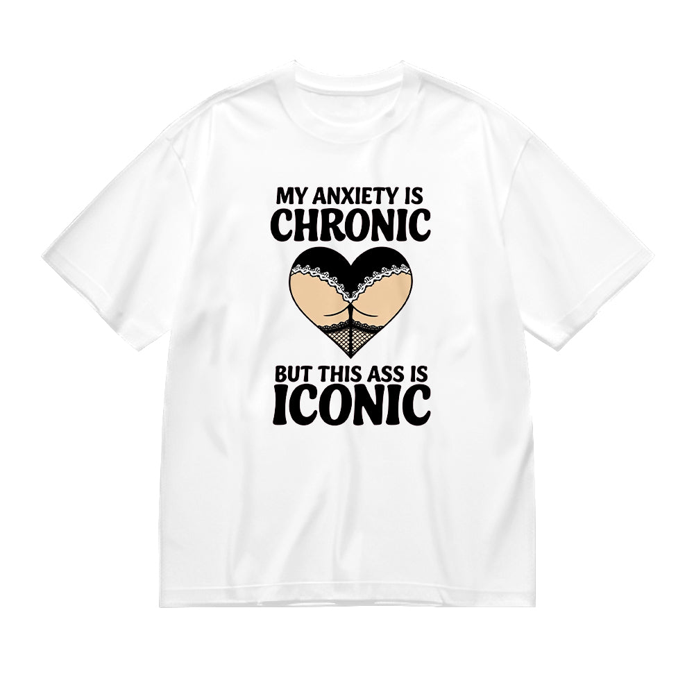 My Anxiety is Chronic but This Ass is Iconic T-Shirt