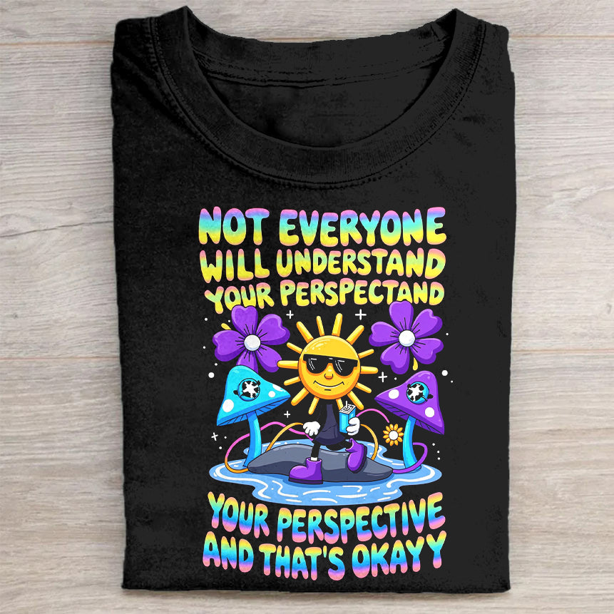 Not Everyone Will Understand Your Perspective and That's Okay - Black T-Shirt